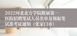 2022河北北方学院附属第一医院招聘笔试人员名单及领取笔试准考证通知（张家口市）