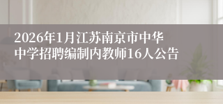 2026年1月江苏南京市中华中学招聘编制内教师16人公告