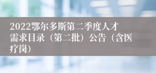 2022鄂尔多斯第二季度人才需求目录（第二批）公告（含医疗岗）