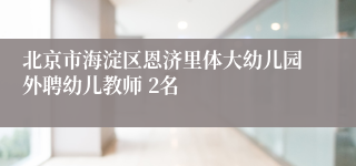 北京市海淀区恩济里体大幼儿园外聘幼儿教师 2名