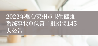 2022年烟台莱州市卫生健康系统事业单位第二批招聘145人公告