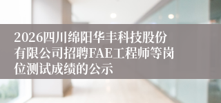 2026四川绵阳华丰科技股份有限公司招聘FAE工程师等岗位测试成绩的公示