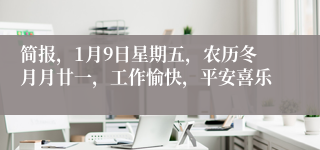 简报,1月9日星期五,农历冬月月廿一,工作愉快,平安喜乐