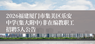 2026福建厦门市集美区乐安中学(集大附中)非在编教职工招聘5人公告