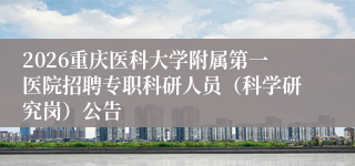 2026重庆医科大学附属第一医院招聘专职科研人员（科学研究岗）公告
