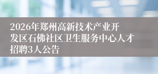 2026年郑州高新技术产业开发区石佛社区卫生服务中心人才招聘3人公告
