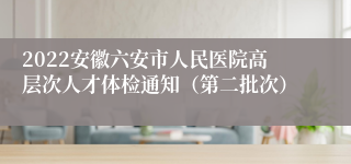 2022安徽六安市人民医院高层次人才体检通知（第二批次）