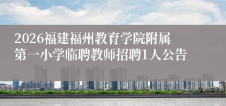 2026福建福州教育学院附属第一小学临聘教师招聘1人公告