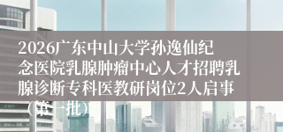 2026广东中山大学孙逸仙纪念医院乳腺肿瘤中心人才招聘乳腺诊断专科医教研岗位2人启事(第一批)