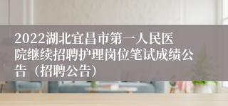 2022湖北宜昌市第一人民医院继续招聘护理岗位笔试成绩公告（招聘公告）