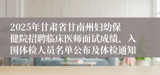 2025年甘肃省甘南州妇幼保健院招聘临床医师面试成绩、入围体检人员名单公布及体检通知