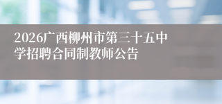 2026广西柳州市第三十五中学招聘合同制教师公告