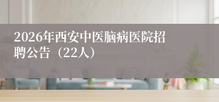 2026年西安中医脑病医院招聘公告(22人)