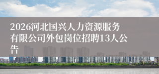 2026河北国兴人力资源服务有限公司外包岗位招聘13人公告