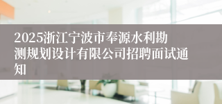 2025浙江宁波市奉源水利勘测规划设计有限公司招聘面试通知