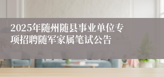 2025年随州随县事业单位专项招聘随军家属笔试公告