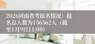 2026河南省考报名情况：报名总人数为156562人（截至1月9日11:00）