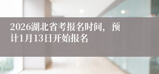 2026湖北省考报名时间，预计1月13日开始报名