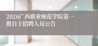 2026广西职业师范学院第一批自主招聘人员公告