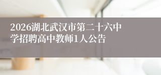 2026湖北武汉市第二十六中学招聘高中教师1人公告