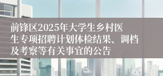 前锋区2025年大学生乡村医生专项招聘计划体检结果、调档及考察等有关事宜的公告