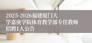 2025-2026福建厦门大学嘉庚学院体育教学部专任教师招聘1人公告