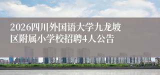 2026四川外国语大学九龙坡区附属小学校招聘4人公告