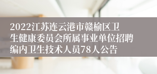 2022江苏连云港市赣榆区卫生健康委员会所属事业单位招聘编内卫生技术人员78人公告