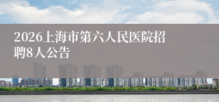 2026上海市第六人民医院招聘8人公告