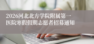 2026河北北方学院附属第一医院寒假假期志愿者招募通知