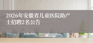 2026年安徽省儿童医院助产士招聘2名公告