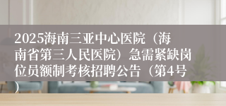 2025海南三亚中心医院(海南省第三人民医院)急需紧缺岗位员额制考核招聘公告(第4号)