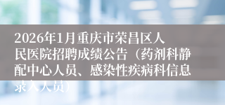 2026年1月重庆市荣昌区人民医院招聘成绩公告（药剂科静配中心人员、感染性疾病科信息录入人员）