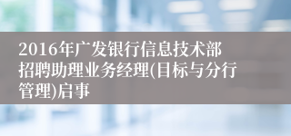 2016年广发银行信息技术部招聘助理业务经理(目标与分行管理)启事