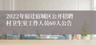 2022年宿迁宿城区公开招聘村卫生室工作人员60人公告