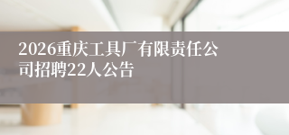 2026重庆工具厂有限责任公司招聘22人公告