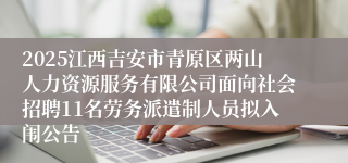2025江西吉安市青原区两山人力资源服务有限公司面向社会招聘11名劳务派遣制人员拟入闱公告