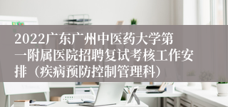2022广东广州中医药大学第一附属医院招聘复试考核工作安排（疾病预防控制管理科）