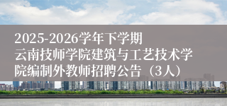 2025-2026学年下学期云南技师学院建筑与工艺技术学院编制外教师招聘公告(3人)