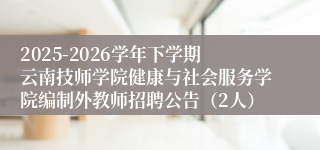 2025-2026学年下学期云南技师学院健康与社会服务学院编制外教师招聘公告(2人)