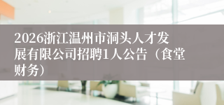 2026浙江温州市洞头人才发展有限公司招聘1人公告(食堂财务)