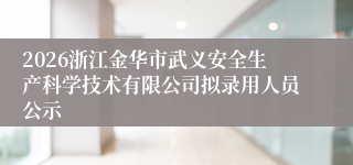 2026浙江金华市武义安全生产科学技术有限公司拟录用人员公示