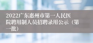 2022广东惠州市第一人民医院聘用制人员招聘录用公示（第一批）