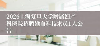2026上海复旦大学附属妇产科医院招聘输血科技术员1人公告