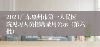 2021广东惠州市第一人民医院见习人员招聘录用公示（第六批）