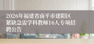 2026年福建省南平市建阳区紧缺急需学科教师16人专项招聘公告