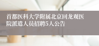 首都医科大学附属北京回龙观医院派遣人员招聘5人公告