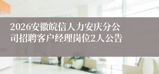 2026安徽皖信人力安庆分公司招聘客户经理岗位2人公告
