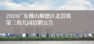 2026广东佛山顺德区北滘镇第三幼儿园招聘公告
