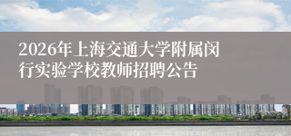 2026年上海交通大学附属闵行实验学校教师招聘公告